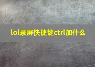 lol录屏快捷键ctrl加什么