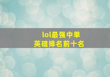 lol最强中单英雄排名前十名