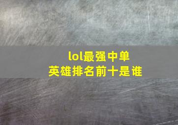 lol最强中单英雄排名前十是谁