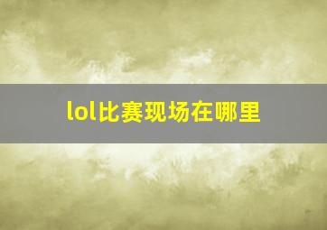 lol比赛现场在哪里