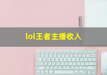 lol王者主播收入