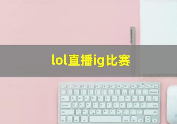 lol直播ig比赛