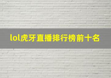 lol虎牙直播排行榜前十名