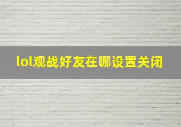 lol观战好友在哪设置关闭