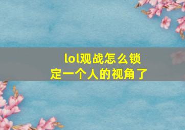 lol观战怎么锁定一个人的视角了