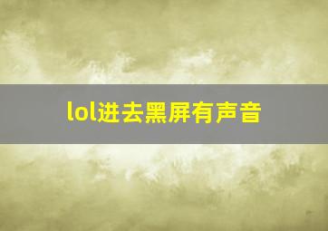 lol进去黑屏有声音