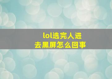 lol选完人进去黑屏怎么回事