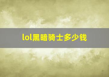 lol黑暗骑士多少钱