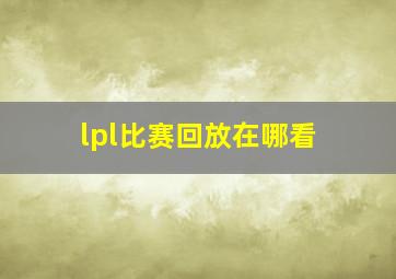 lpl比赛回放在哪看