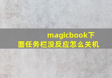 magicbook下面任务栏没反应怎么关机