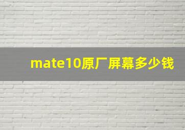 mate10原厂屏幕多少钱