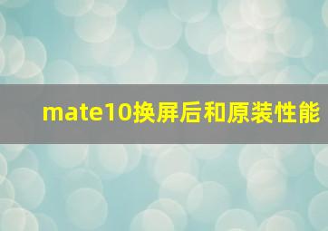 mate10换屏后和原装性能