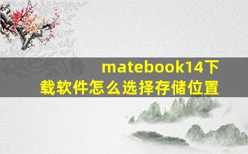 matebook14下载软件怎么选择存储位置