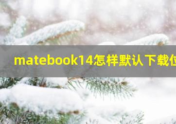 matebook14怎样默认下载位置