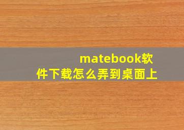 matebook软件下载怎么弄到桌面上