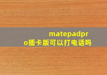 matepadpro插卡版可以打电话吗