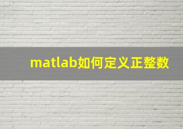 matlab如何定义正整数