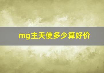 mg主天使多少算好价