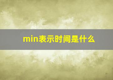 min表示时间是什么