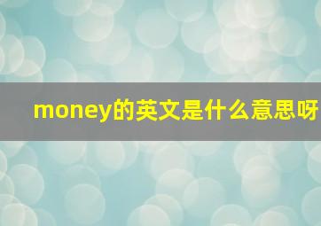 money的英文是什么意思呀