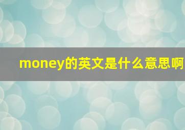 money的英文是什么意思啊