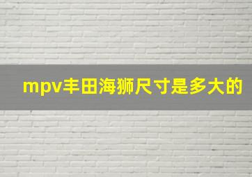 mpv丰田海狮尺寸是多大的