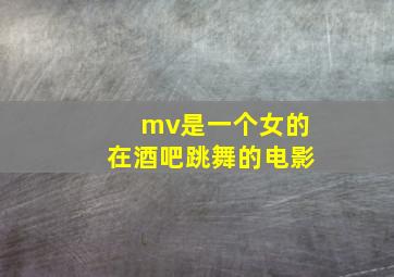 mv是一个女的在酒吧跳舞的电影