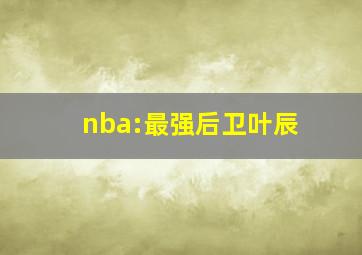 nba:最强后卫叶辰