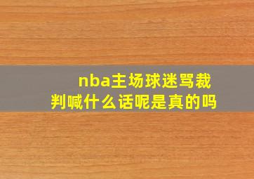 nba主场球迷骂裁判喊什么话呢是真的吗