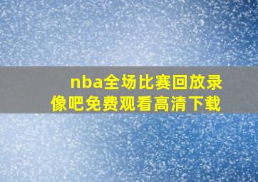 nba全场比赛回放录像吧免费观看高清下载