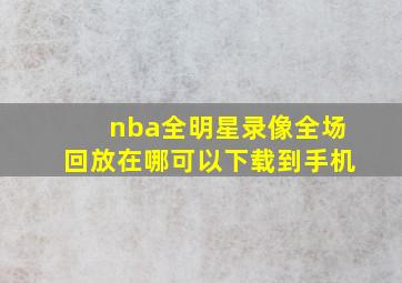 nba全明星录像全场回放在哪可以下载到手机