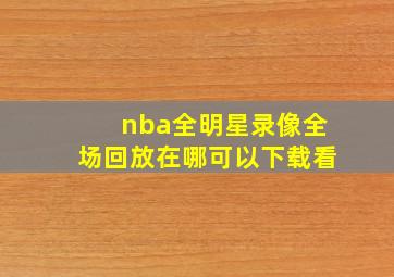 nba全明星录像全场回放在哪可以下载看