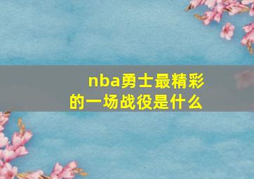 nba勇士最精彩的一场战役是什么