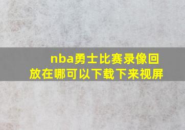 nba勇士比赛录像回放在哪可以下载下来视屏