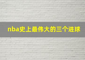 nba史上最伟大的三个进球