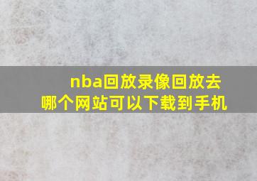 nba回放录像回放去哪个网站可以下载到手机