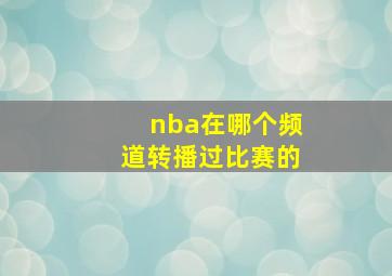 nba在哪个频道转播过比赛的