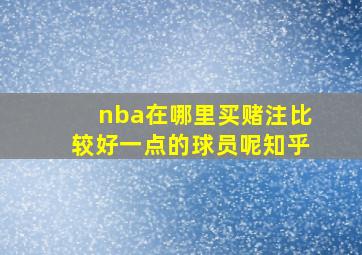 nba在哪里买赌注比较好一点的球员呢知乎