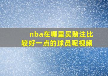 nba在哪里买赌注比较好一点的球员呢视频