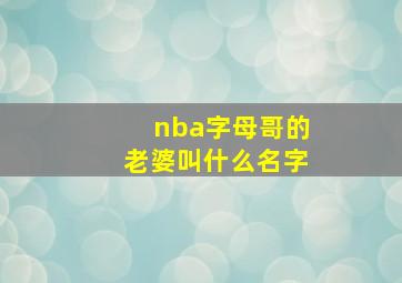 nba字母哥的老婆叫什么名字