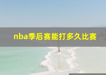 nba季后赛能打多久比赛