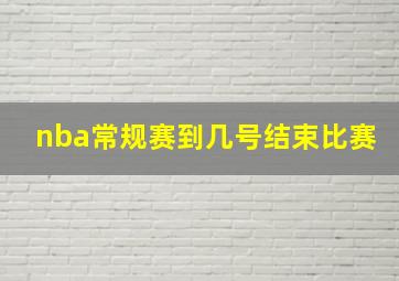 nba常规赛到几号结束比赛