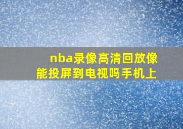 nba录像高清回放像能投屏到电视吗手机上