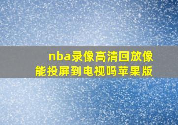 nba录像高清回放像能投屏到电视吗苹果版