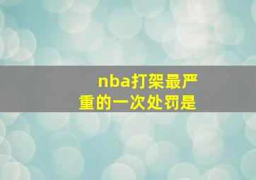 nba打架最严重的一次处罚是