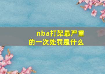 nba打架最严重的一次处罚是什么