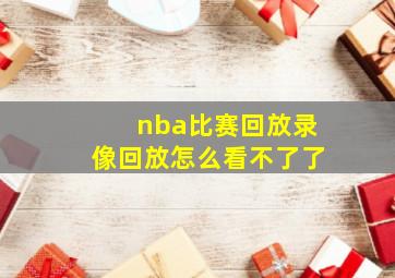 nba比赛回放录像回放怎么看不了了