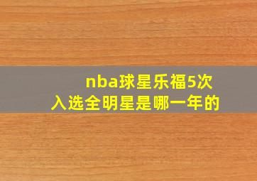 nba球星乐福5次入选全明星是哪一年的