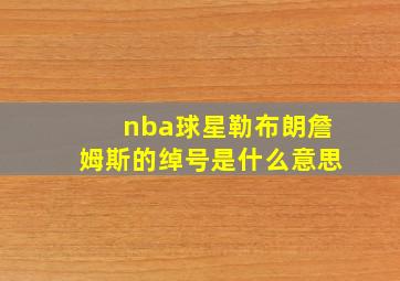 nba球星勒布朗詹姆斯的绰号是什么意思