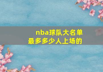 nba球队大名单最多多少人上场的